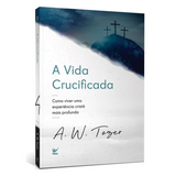 A Vida Crucificada - A. W. Tozer
