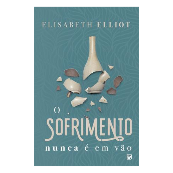 O Sofrimento Nunca É Em Vão - Elisabeth Elliot