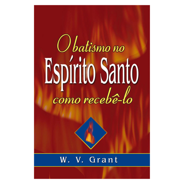 O Batismo no Espírito Santo - Como Recebê-lo - W.V. Grant