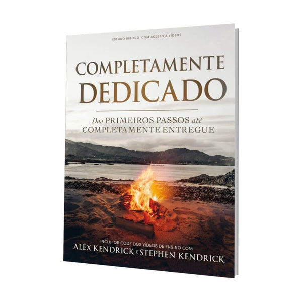 Completamente Dedicado: Dos Primeiros Passos até Completamente Entregue - Alex Kendrick e Stephen Kendrick