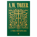 A Vida Crucificada - A. W. Tozer - Capa Dura